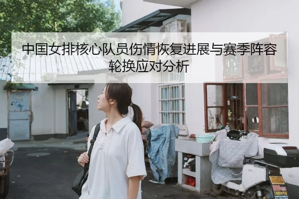 中国女排核心队员伤情恢复进展与赛季阵容轮换应对分析