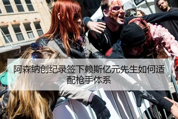 阿森纳创纪录签下赖斯亿元先生如何适配枪手体系